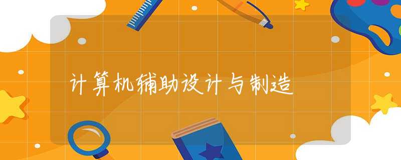 计算机辅助设计与制造