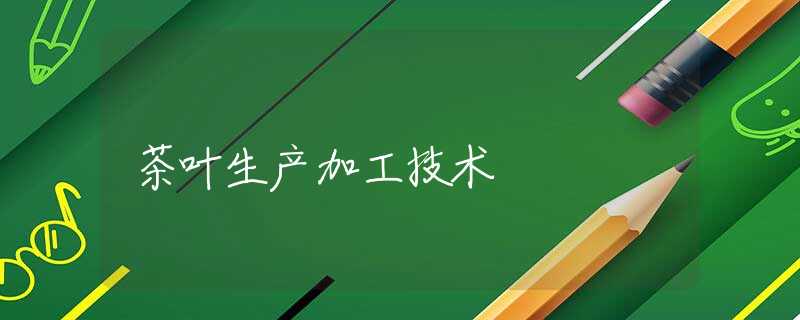 茶叶生产加工技术 茶叶生产加工技术