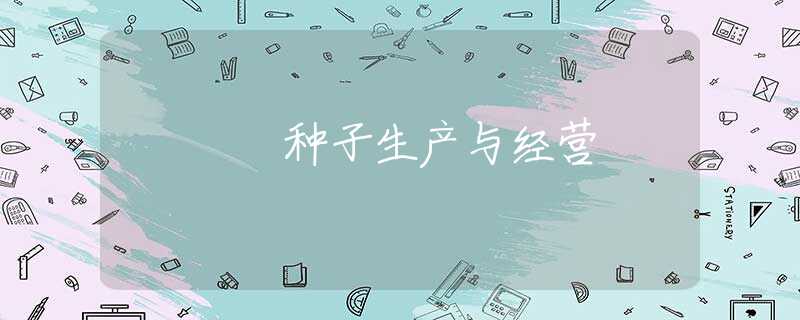 种子生产与经营 种子生产与经营