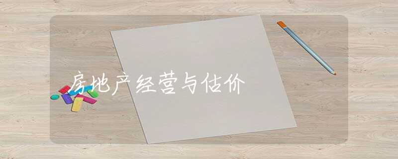 房地产经营与估价 房地产经营与估价