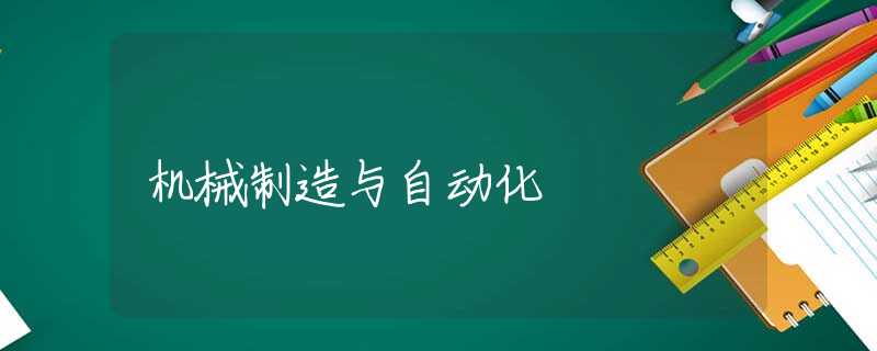 机械制造与自动化 机械制造与自动化