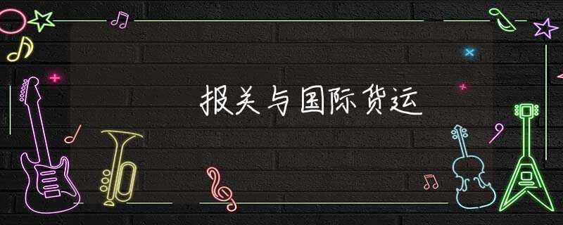 报关与国际货运 报关与国际货运