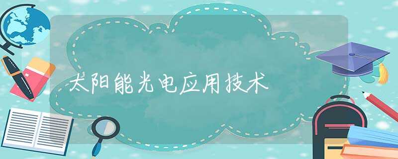 太阳能光电应用技术 太阳能光电应用技术
