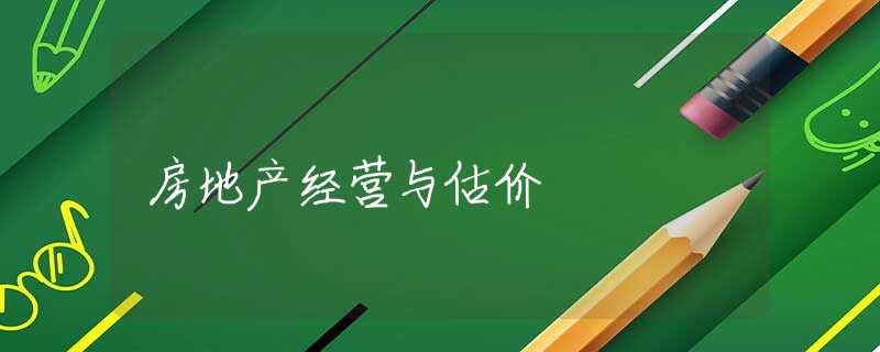 房地产经营与估价 房地产经营与估价