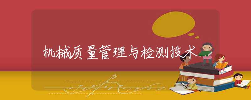 机械质量管理与检测技术 机械质量管理与检测技术