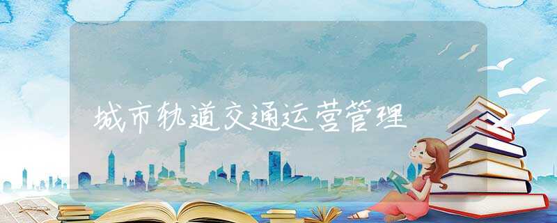 城市轨道交通运营管理 城市轨道交通运营管理