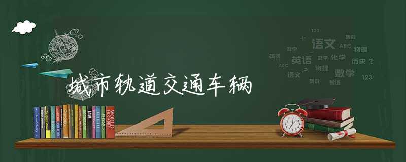 城市轨道交通车辆 城市轨道交通车辆