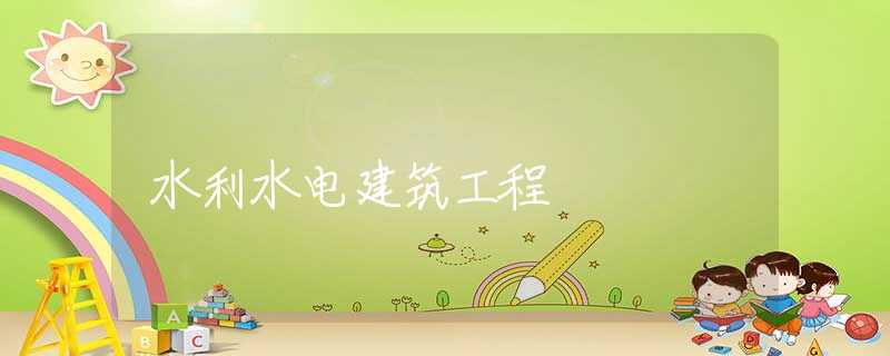 水利水电建筑工程 水利水电建筑工程