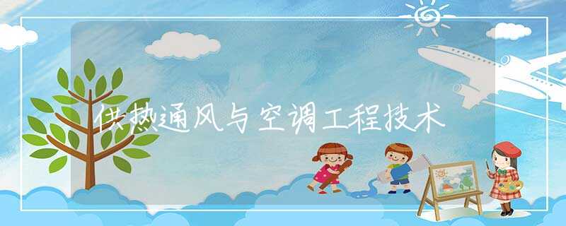 供热通风与空调工程技术 供热通风与空调工程技术
