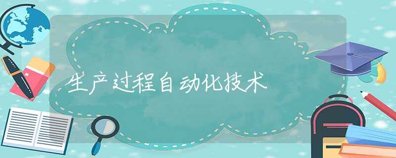 生产过程自动化技术 生产过程自动化技术