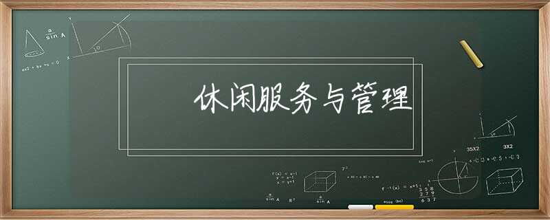 休闲服务与管理 休闲服务与管理