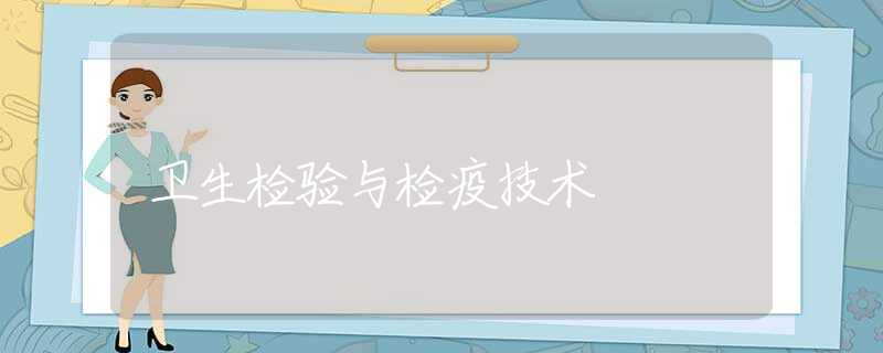 卫生检验与检疫技术 卫生检验与检疫技术