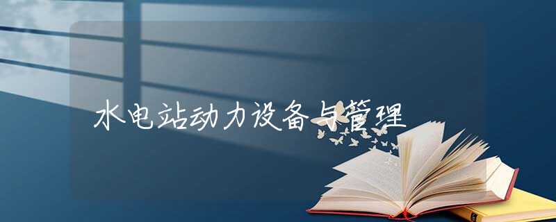 水电站动力设备与管理 水电站动力设备与管理