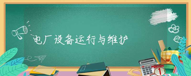 电厂设备运行与维护 电厂设备运行与维护