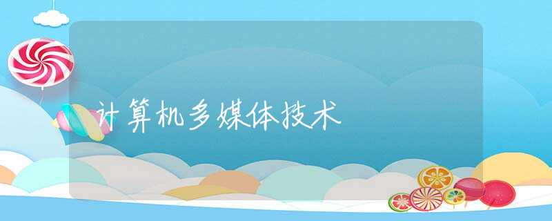 计算机多媒体技术 计算机多媒体技术