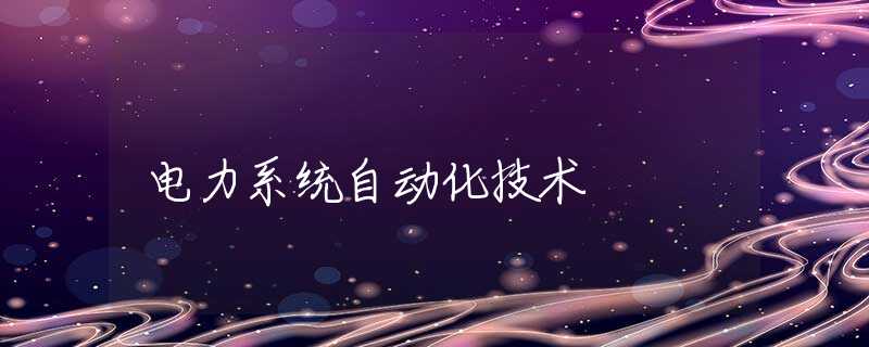 电力系统自动化技术 电力系统自动化技术