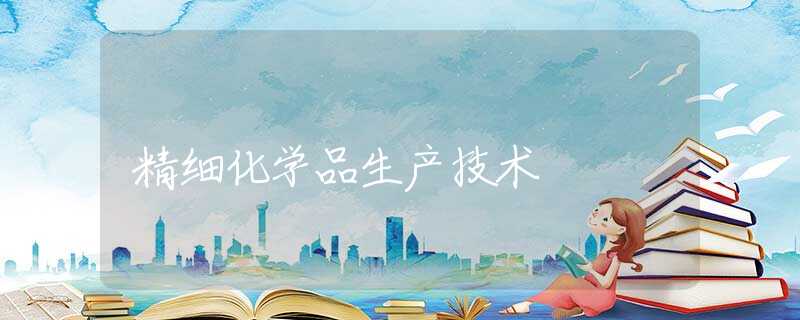 精细化学品生产技术 精细化学品生产技术