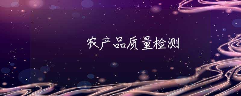 农产品质量检测 农产品质量检测