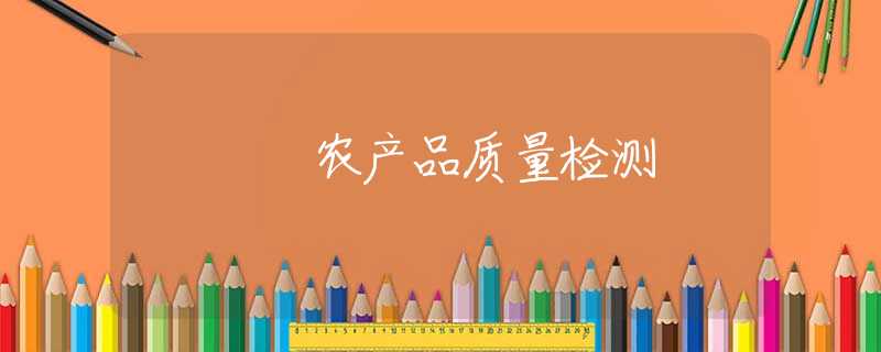 农产品质量检测 农产品质量检测