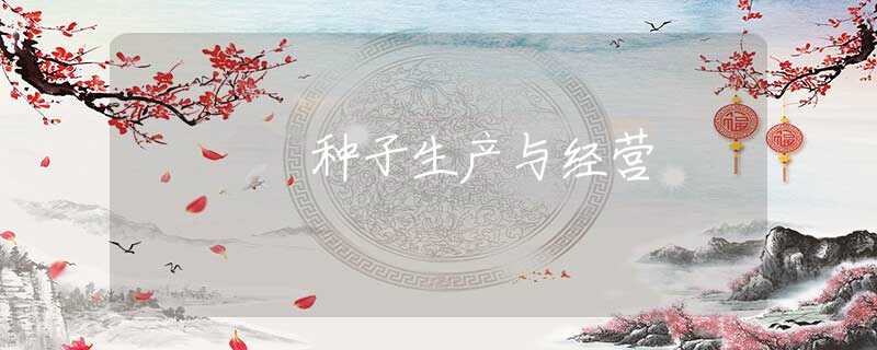 种子生产与经营 种子生产与经营