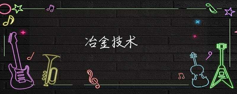 冶金技术 冶金技术