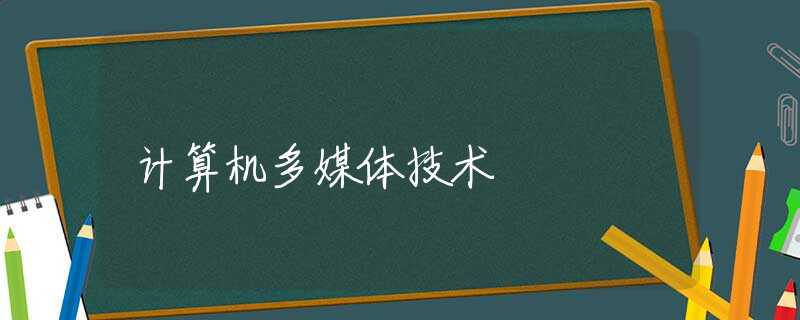 计算机多媒体技术 计算机多媒体技术
