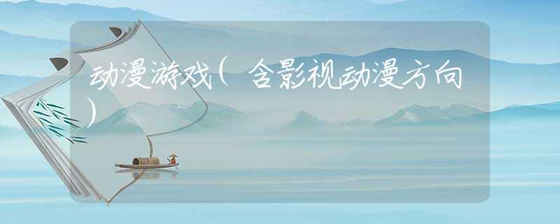 动漫游戏(含影视动漫方向）