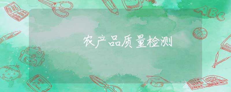农产品质量检测 农产品质量检测