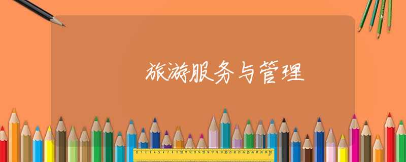 旅游服务与管理 旅游服务与管理
