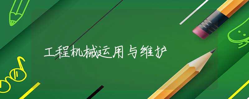 工程机械运用与维护 工程机械运用与维护