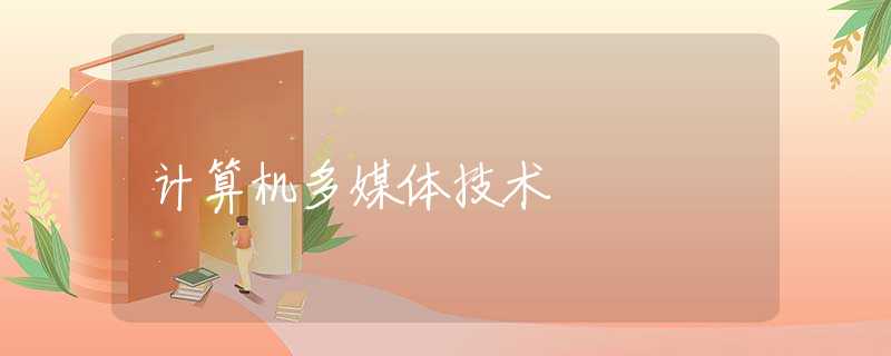 计算机多媒体技术 计算机多媒体技术