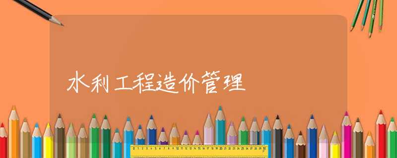 水利工程造价管理 水利工程造价管理