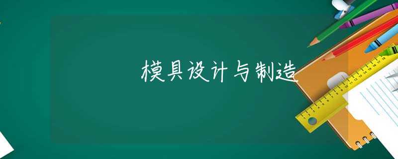 模具设计与制造 模具设计与制造