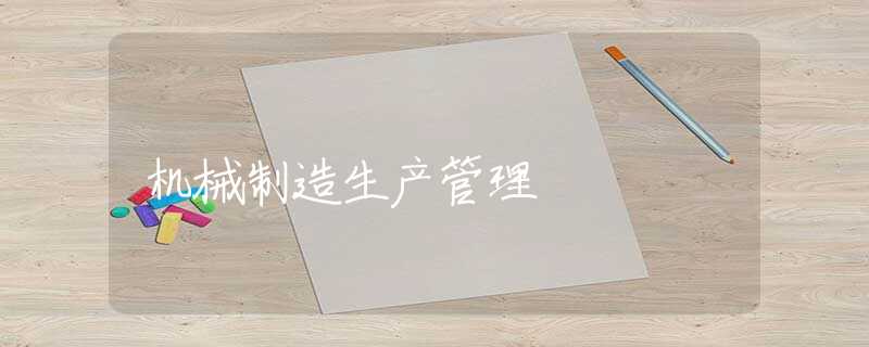 机械制造生产管理 机械制造生产管理