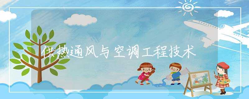 供热通风与空调工程技术 供热通风与空调工程技术
