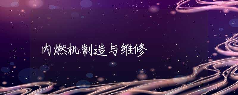 内燃机制造与维修 内燃机制造与维修