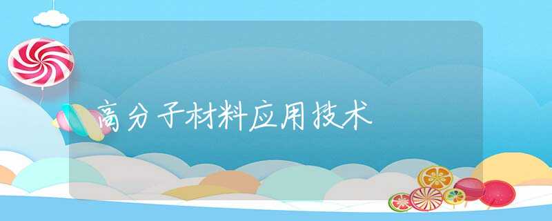 高分子材料应用技术 高分子材料应用技术