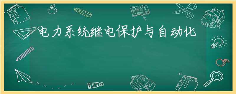 电力系统继电保护与自动化 电力系统继电保护与自动化