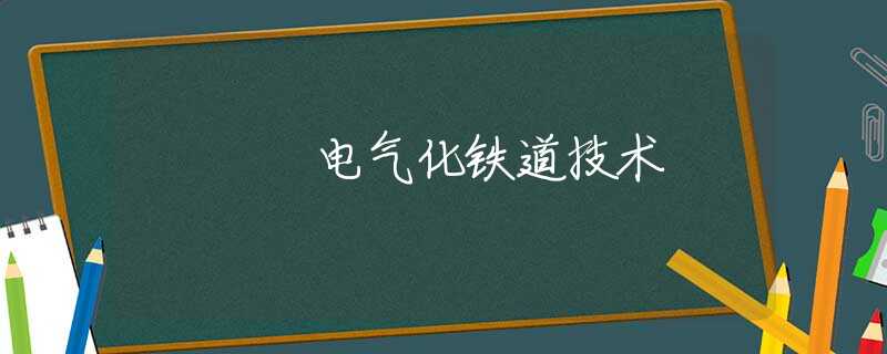 电气化铁道技术 电气化铁道技术