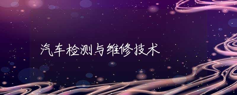 汽车检测与维修技术 汽车检测与维修技术