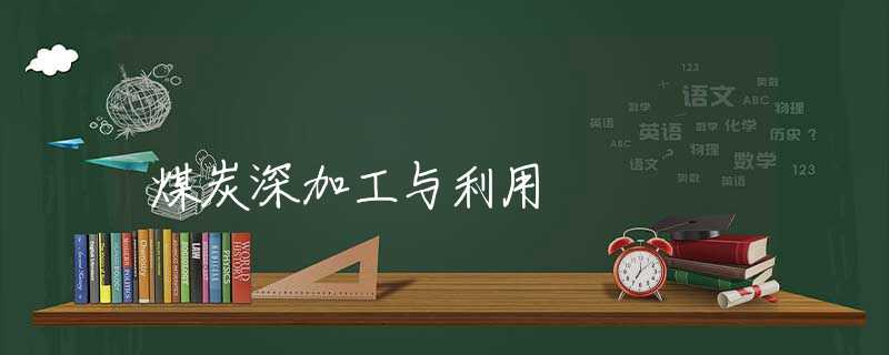 煤炭深加工与利用 煤炭深加工与利用