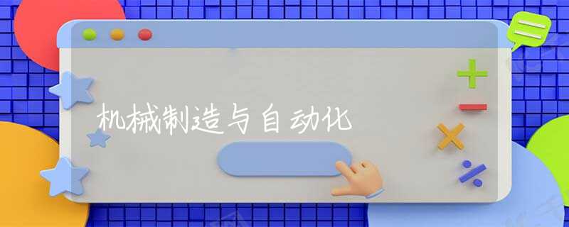 机械制造与自动化 机械制造与自动化