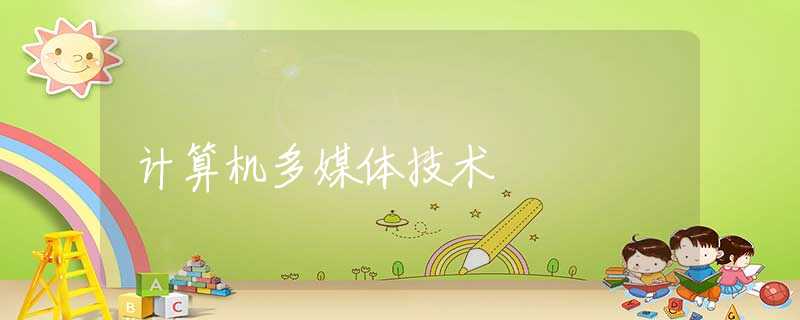 计算机多媒体技术 计算机多媒体技术