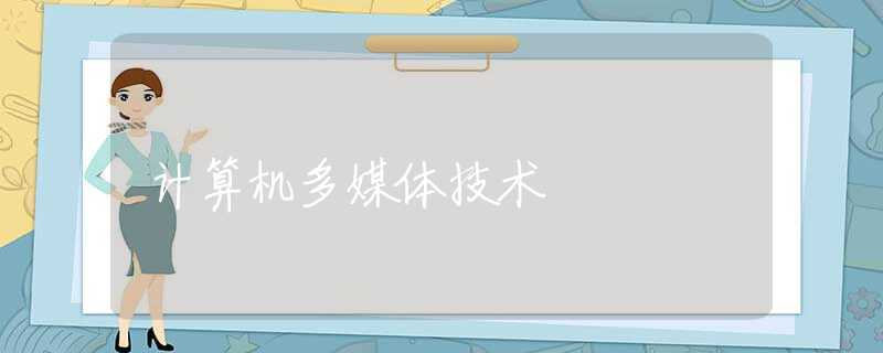 计算机多媒体技术 计算机多媒体技术