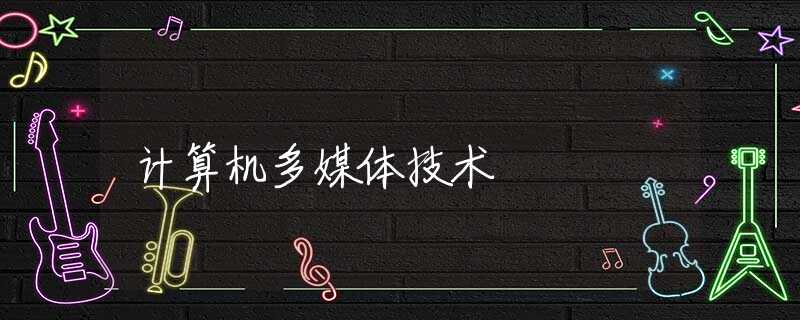 计算机多媒体技术 计算机多媒体技术