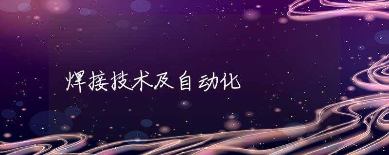 焊接技术及自动化 焊接技术及自动化