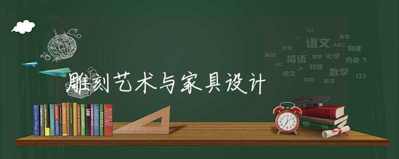 雕刻艺术与家具设计