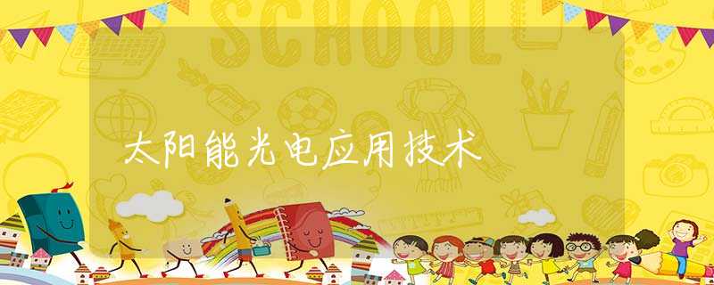 太阳能光电应用技术 太阳能光电应用技术