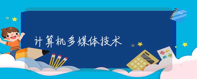 计算机多媒体技术 计算机多媒体技术