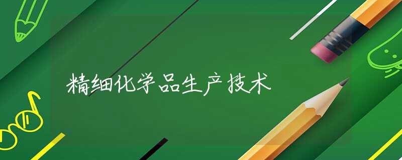 精细化学品生产技术 精细化学品生产技术